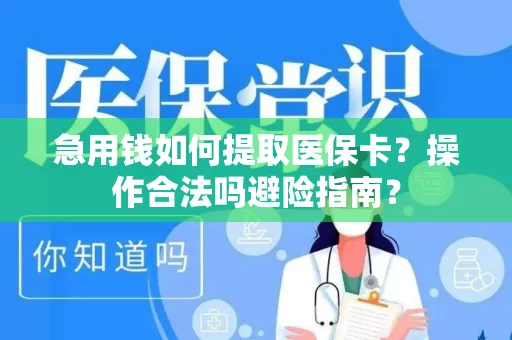 急用钱如何提取医保卡？操作合法吗避险指南？